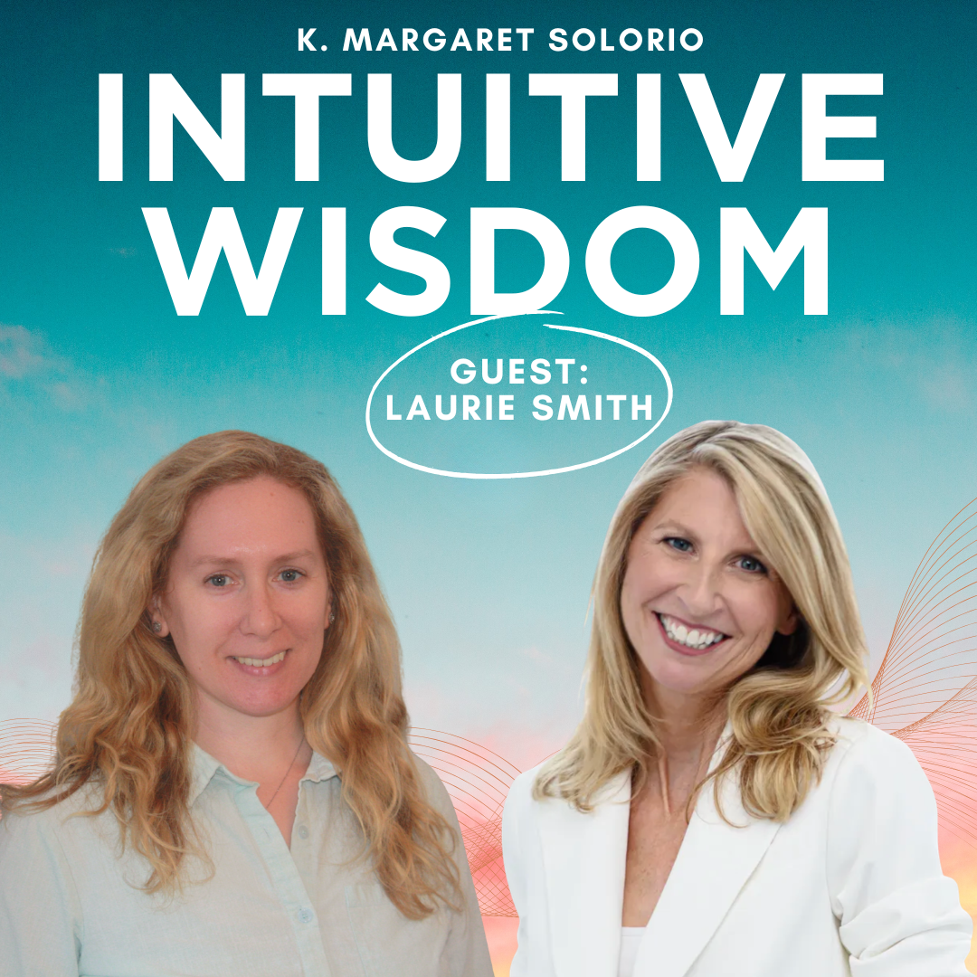 Intuitive Wisdom Podcast Ep 244 Laurie Smith K. Margaret Solorio
