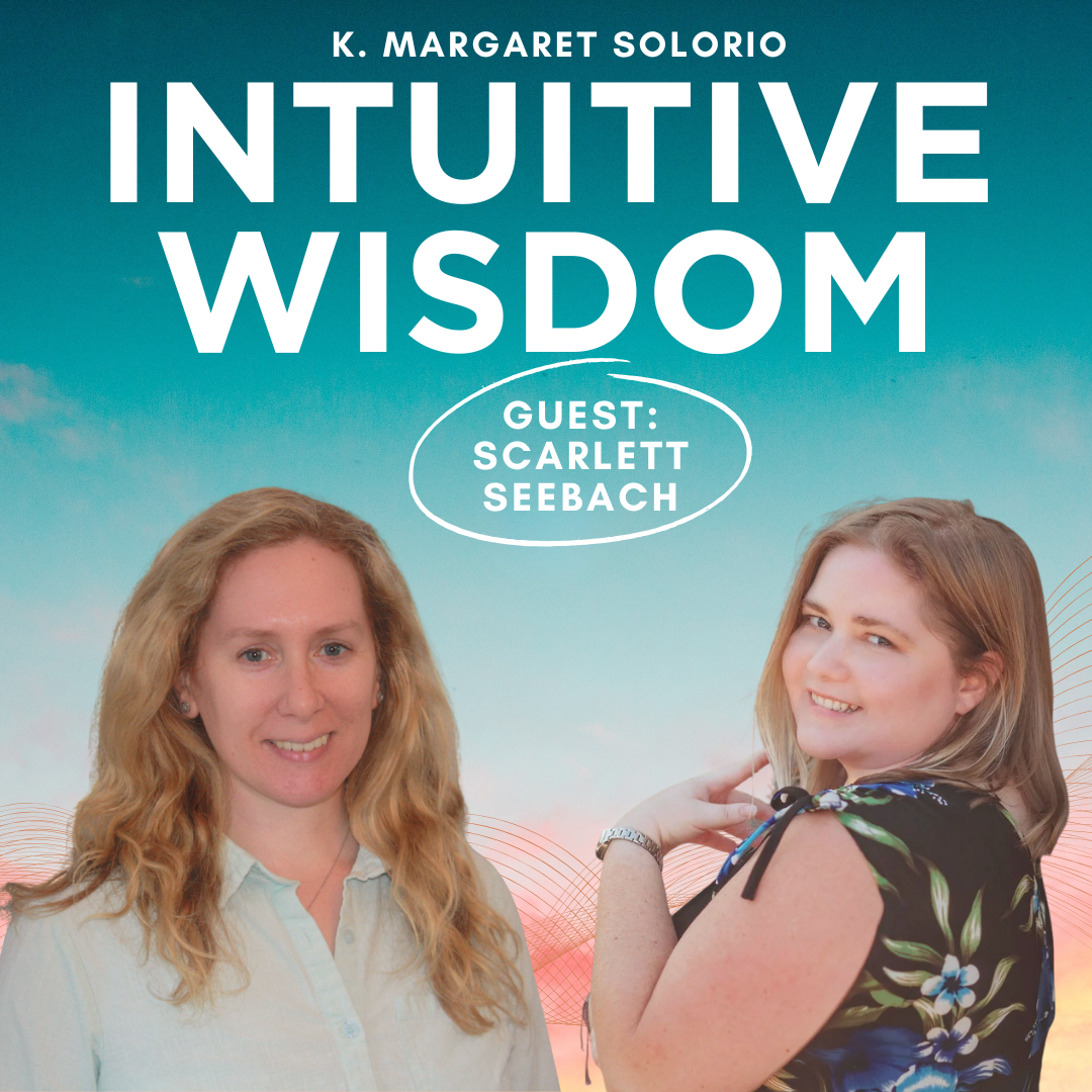 Intuitive Wisdom Podcast Ep 247 Scarlett Seebach K. Margaret Solorio Intuitive Wisdom Podcast Ep 247 Scarlett Seebach K. Margaret Solorio