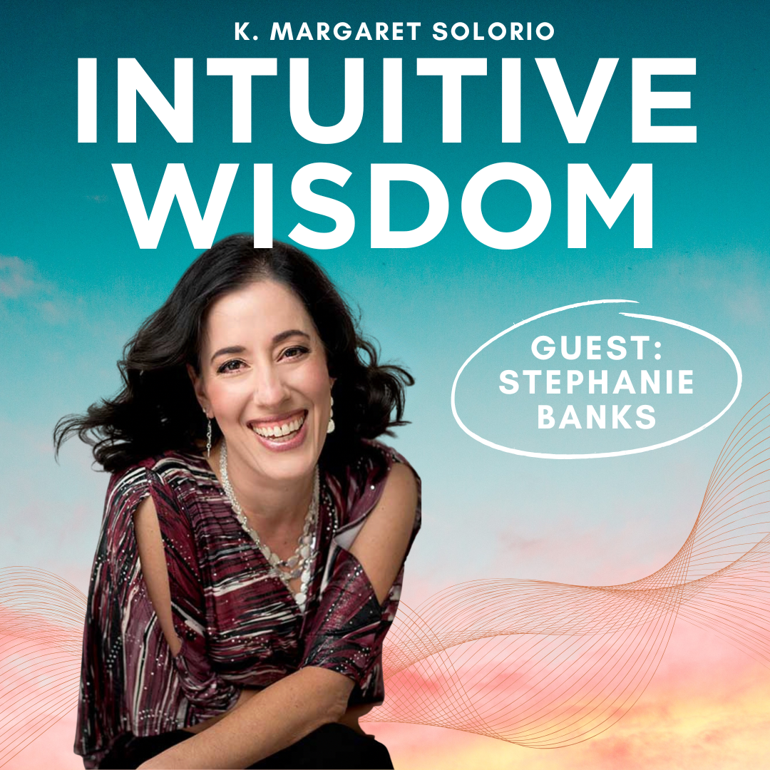 Intuitive Wisdom Podcast Ep 248 Stephanie Banks K. Margaret Solorio