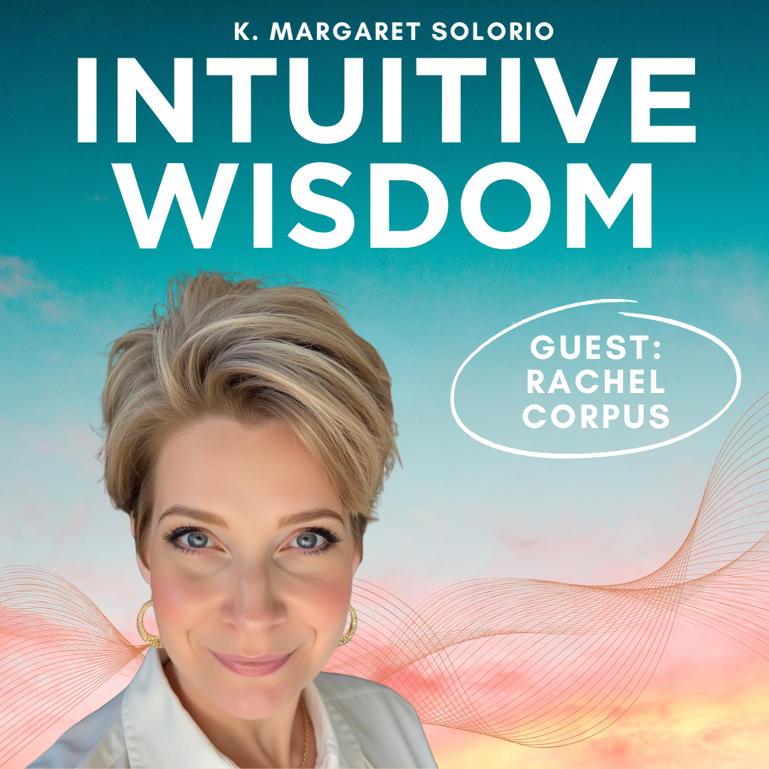 Intuitive Wisdom Podcast Ep 249 Rachel Corpus K. Margaret Solorio Intuitive Wisdom Podcast Ep 249 Rachel Corpus K. Margaret Solorio