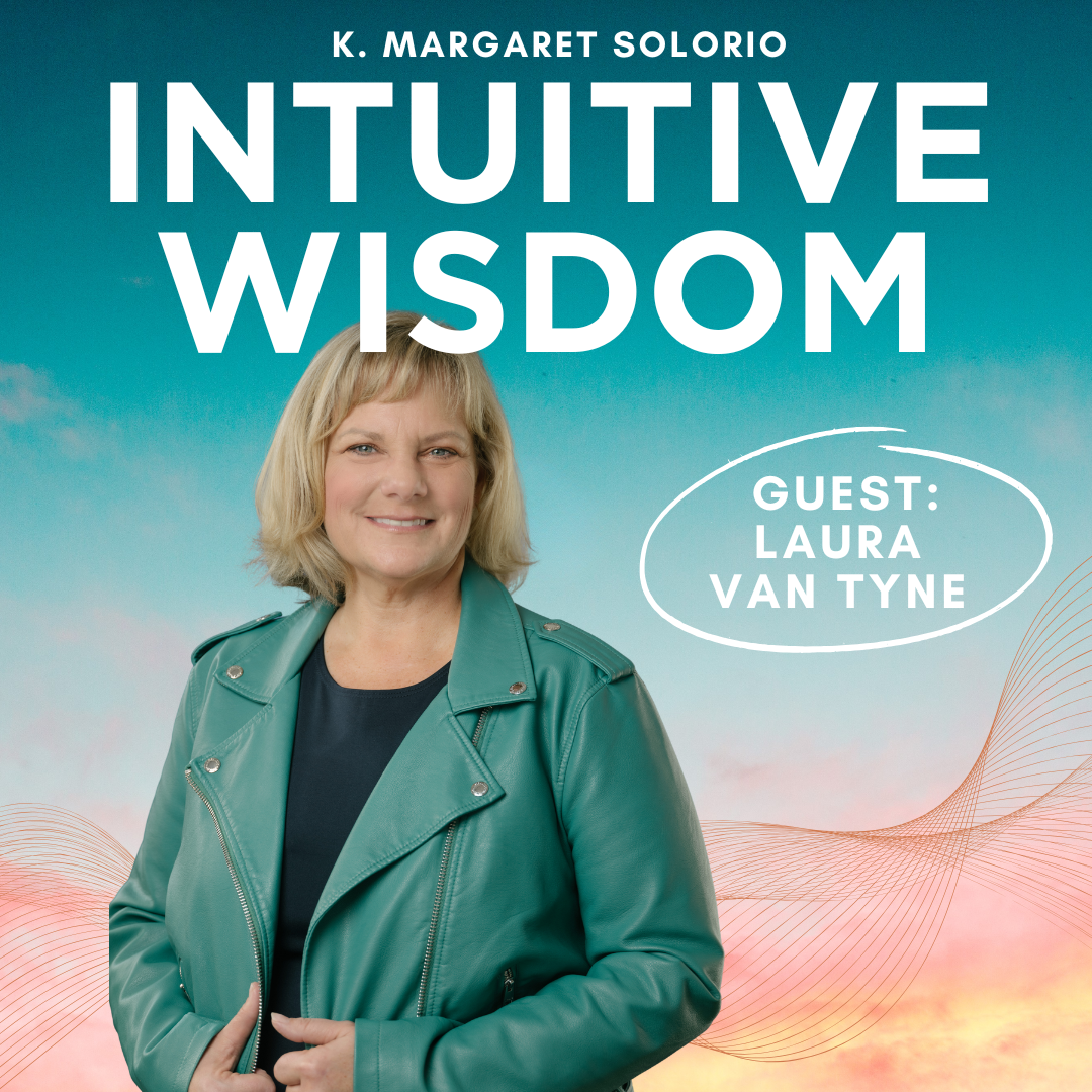 Intuitive Wisdom Podcast Ep 256 Laura Van Tyne K. Margaret Solorio