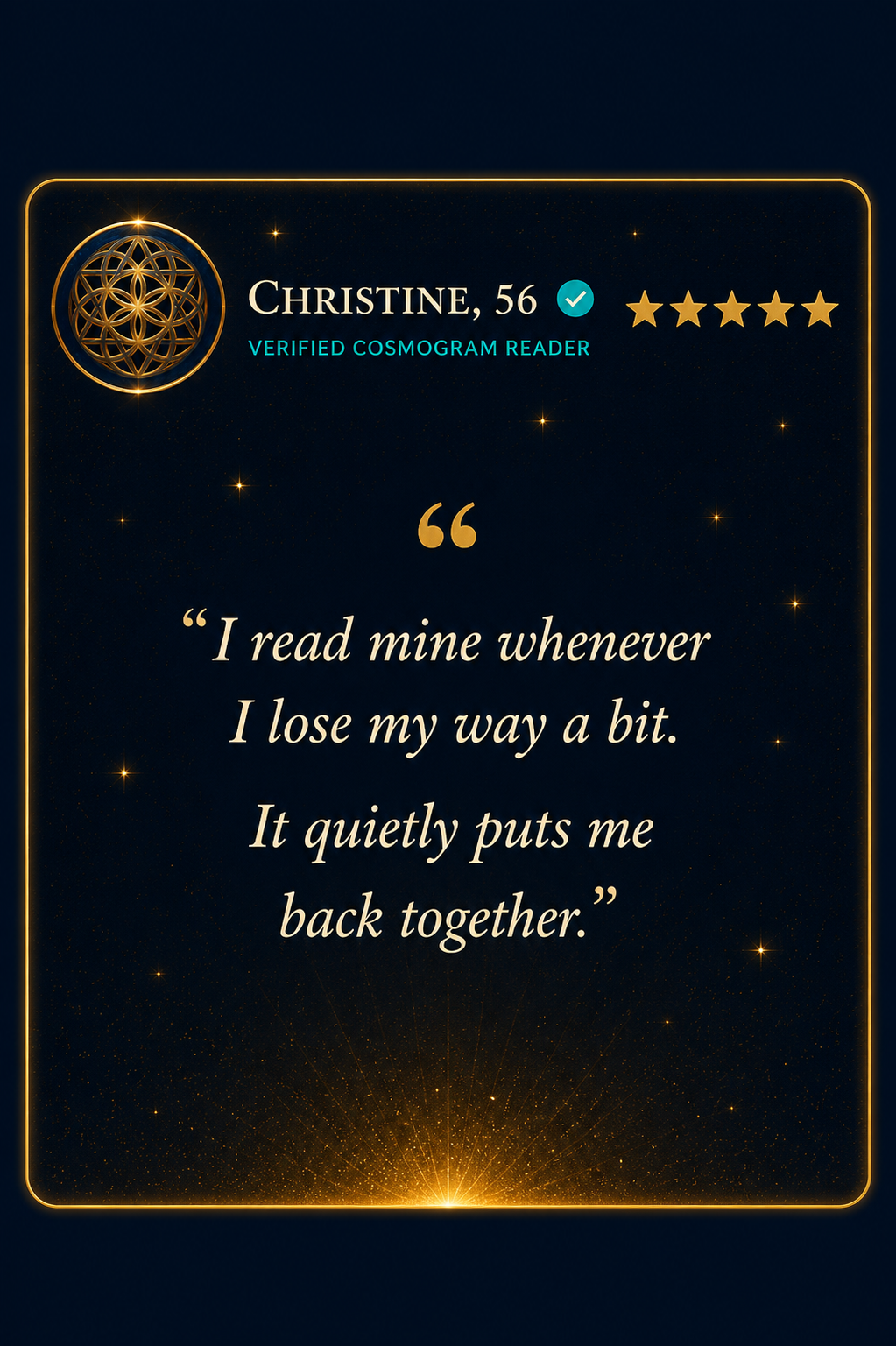 Christine, 56, verified Cosmogram reader, five stars: she reads hers whenever she loses her way and it puts her back together.