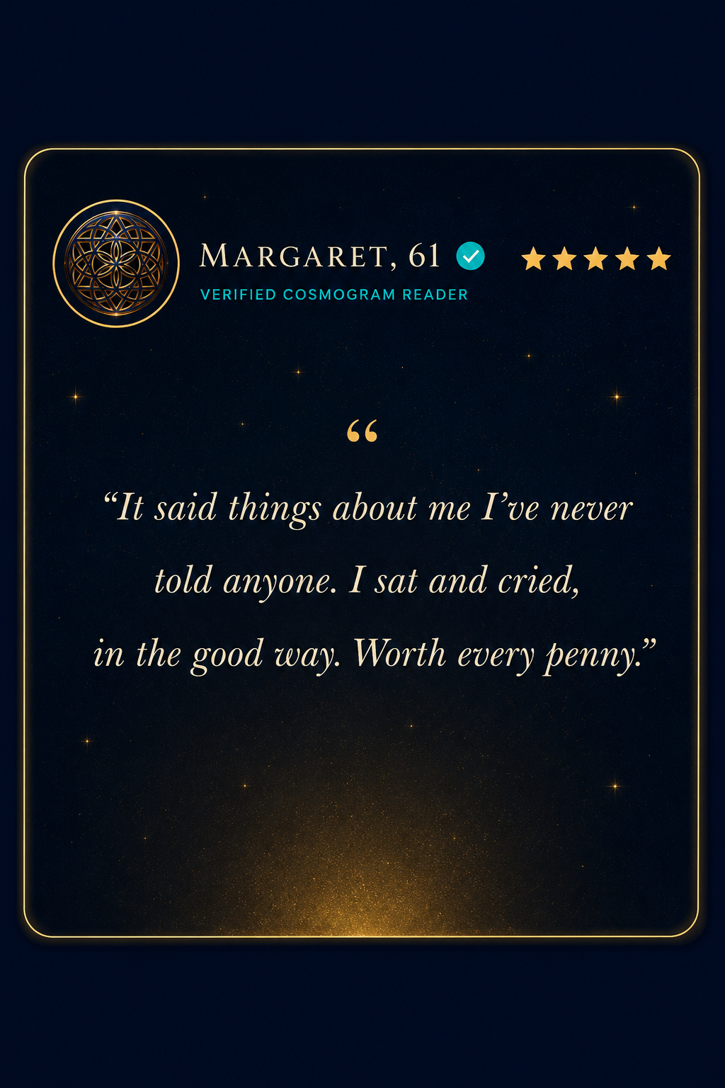 Margaret, 61, verified Cosmogram reader, five stars: it said things she had never told anyone, worth every penny.