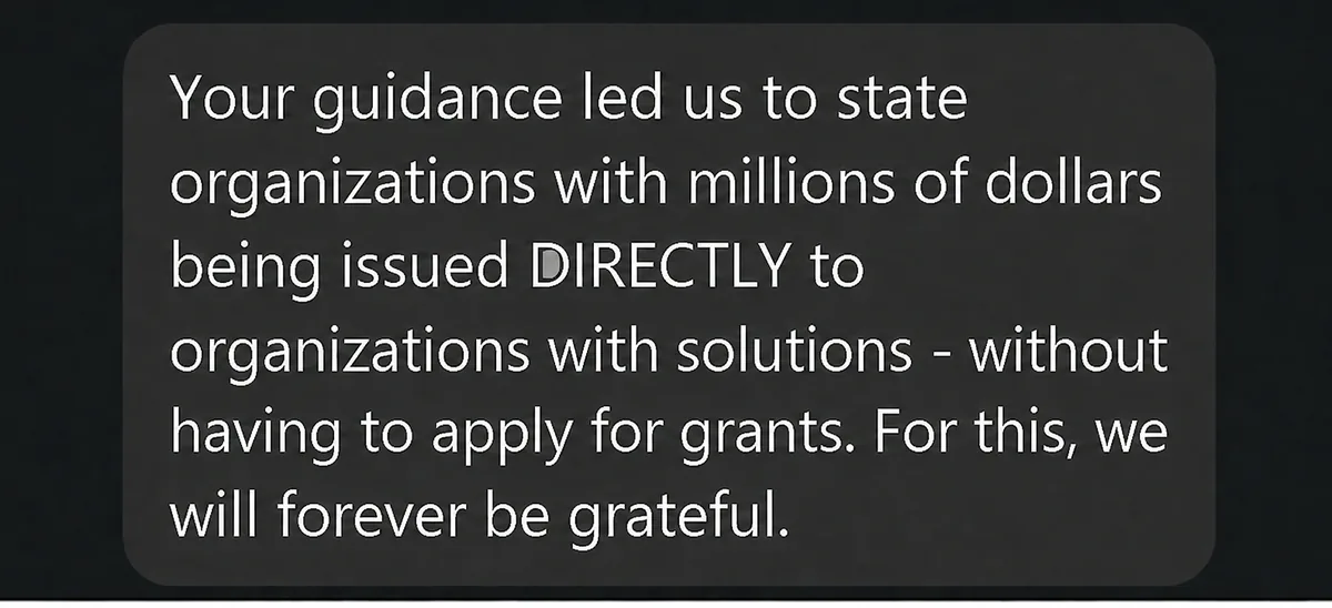 Client message: your guidance led us to state organizations issuing millions of dollars directly, without applying for grants