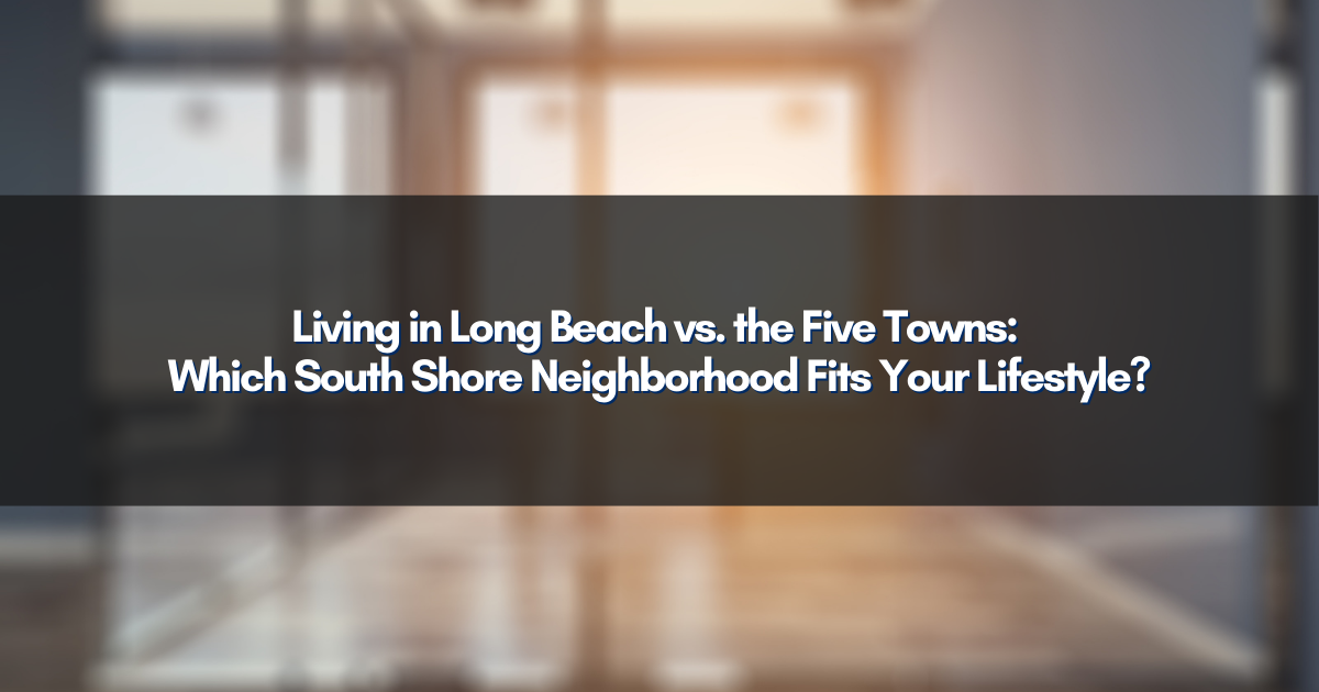 Living in Long Beach vs. the Five Towns: Which South Shore Neighborhood Fits Your Lifestyle?