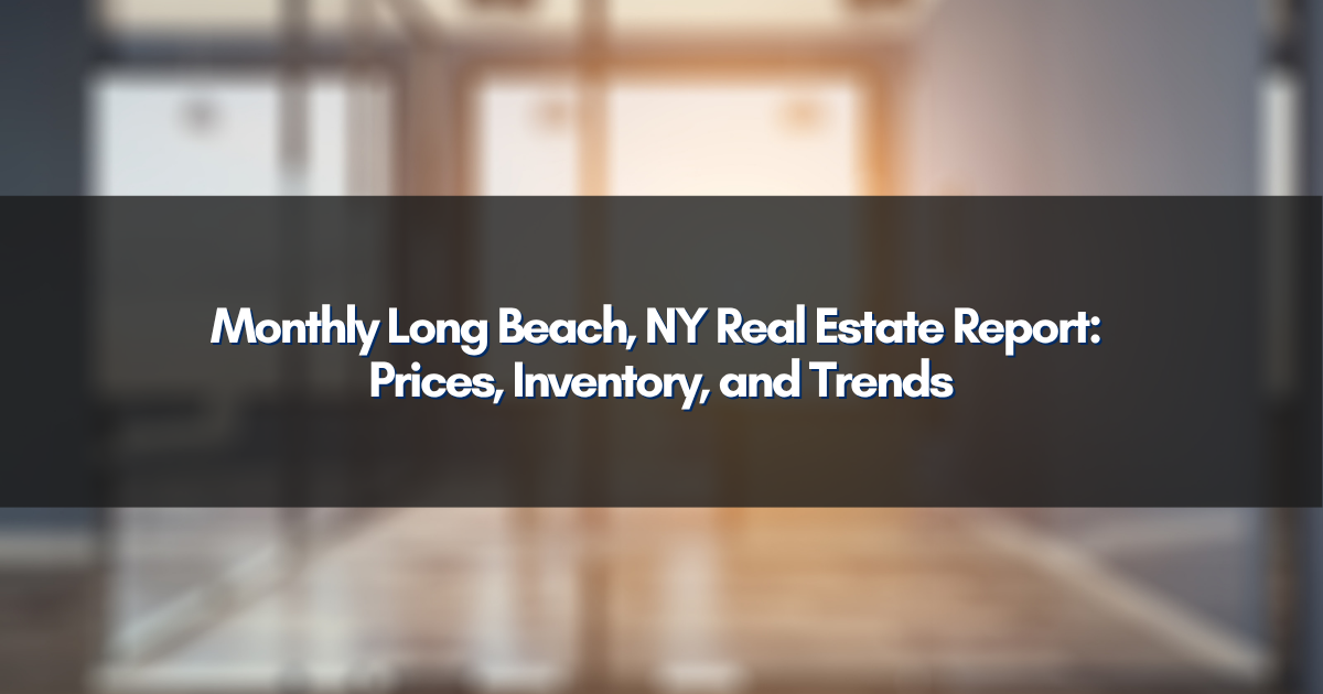 Monthly Long Beach, NY Real Estate Report: Prices, Inventory, and Trends