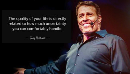 “The quality of your life is directly related to how much uncertainty you can comfortably handle”  - Tony Robbins