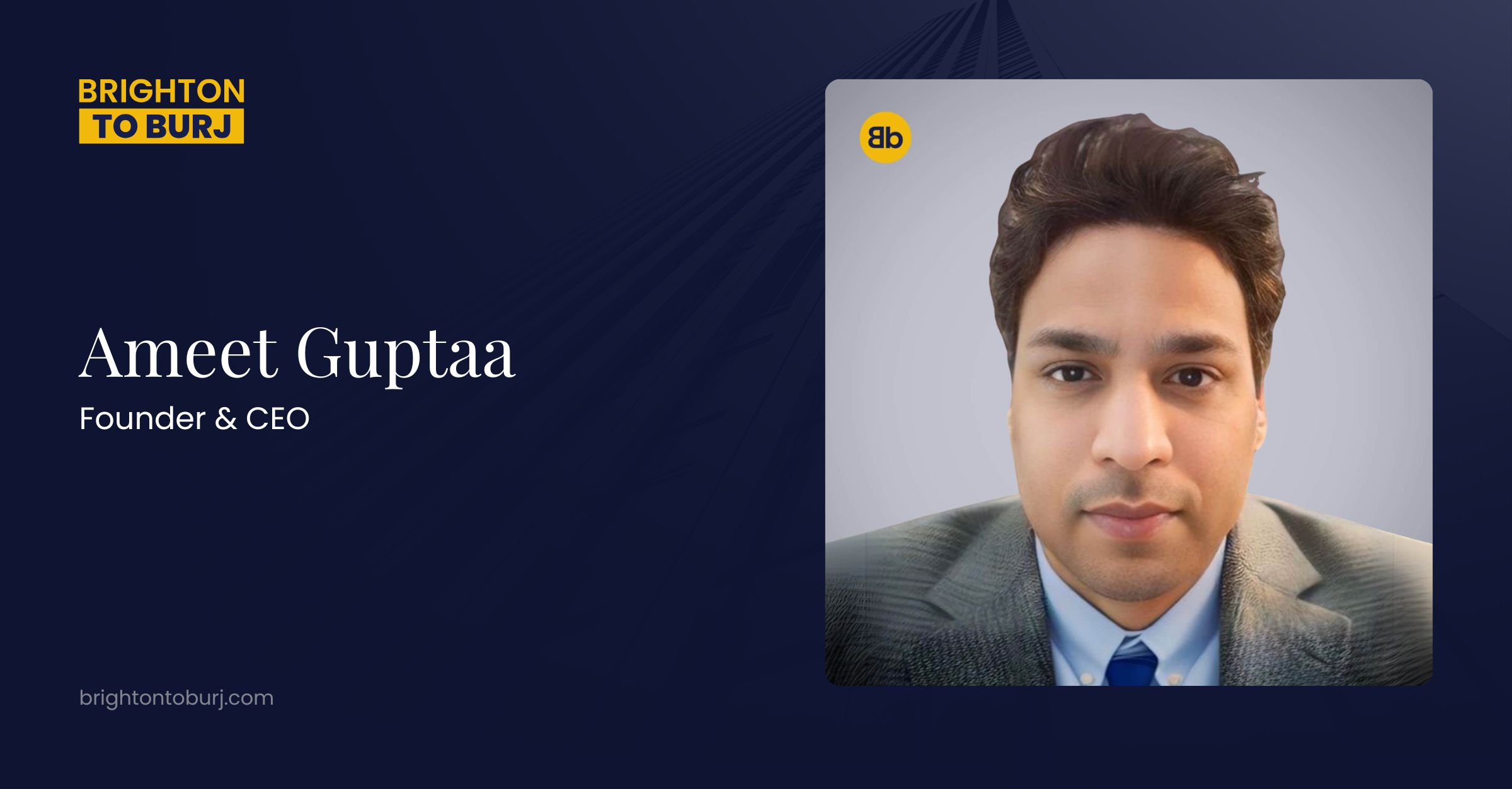 Ameet Guptaa – Founder & CEO at Brighton to Burj