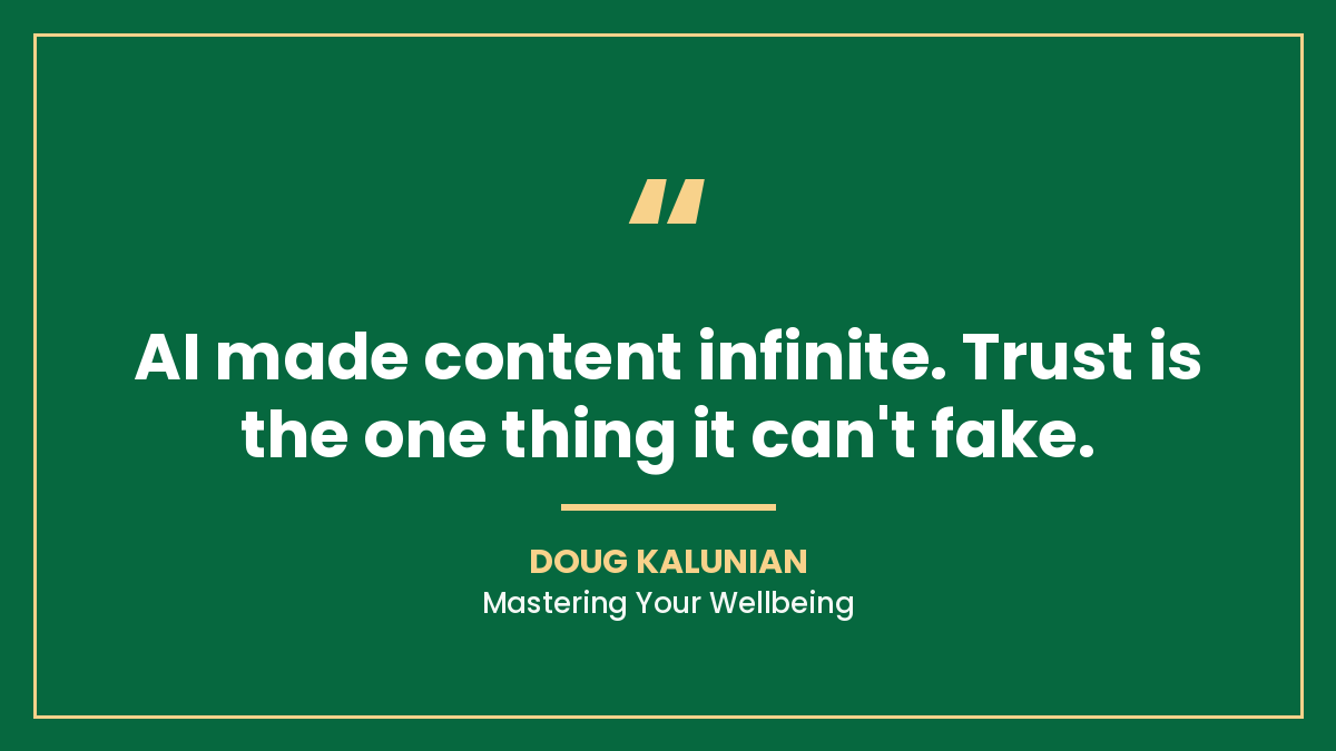 Quote card: AI made content infinite. Trust is the one thing it can’t fake. Quote by Doug Kalunian, Mastering Your Wellbeing.