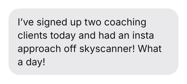 I've signed up two coaching clients today and had an insta approach off skyscanner! What a day!