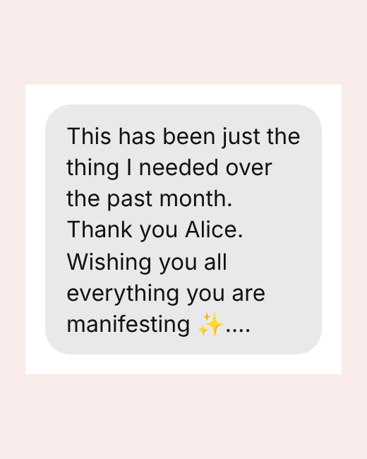 This has been just the thing I needed over the past month. Thank you Alice. Wishing you all everything you are manifesting ✨….