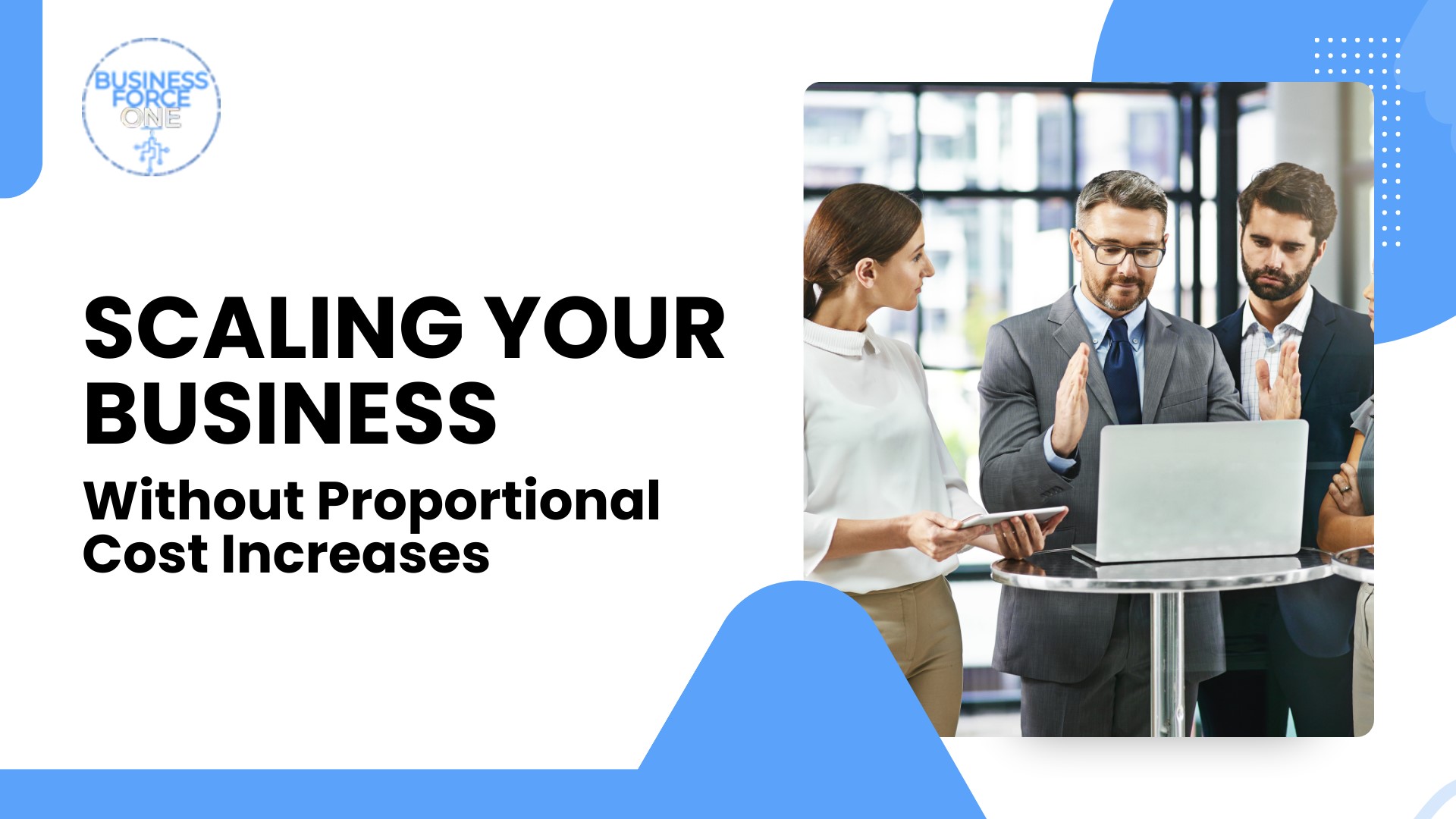 Scaling Your Business Without Proportional Cost Increases Scaling Your Business Without Proportional Cost Increases