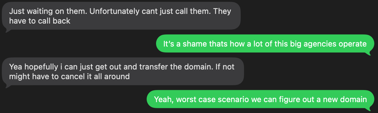 Text from a lead: Just waiting on them. Unfortunately can't just call them. They have to call back. Yeah, hopefully I can just get out and transfer the domain. If not might have to cancel it all around.