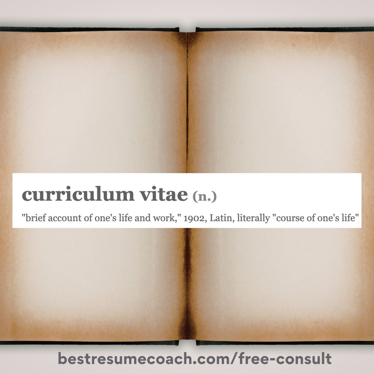 Image of book with empty pages showing the words curriculum vitae definition: "course of one's life” in Latin. Link to visit bestresumecoach.com/free-consult