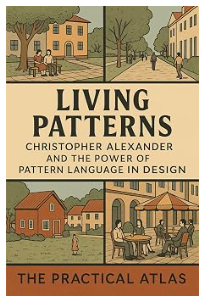 Living Patterns: Christopher Alexander and the Power of Pattern Language in Design