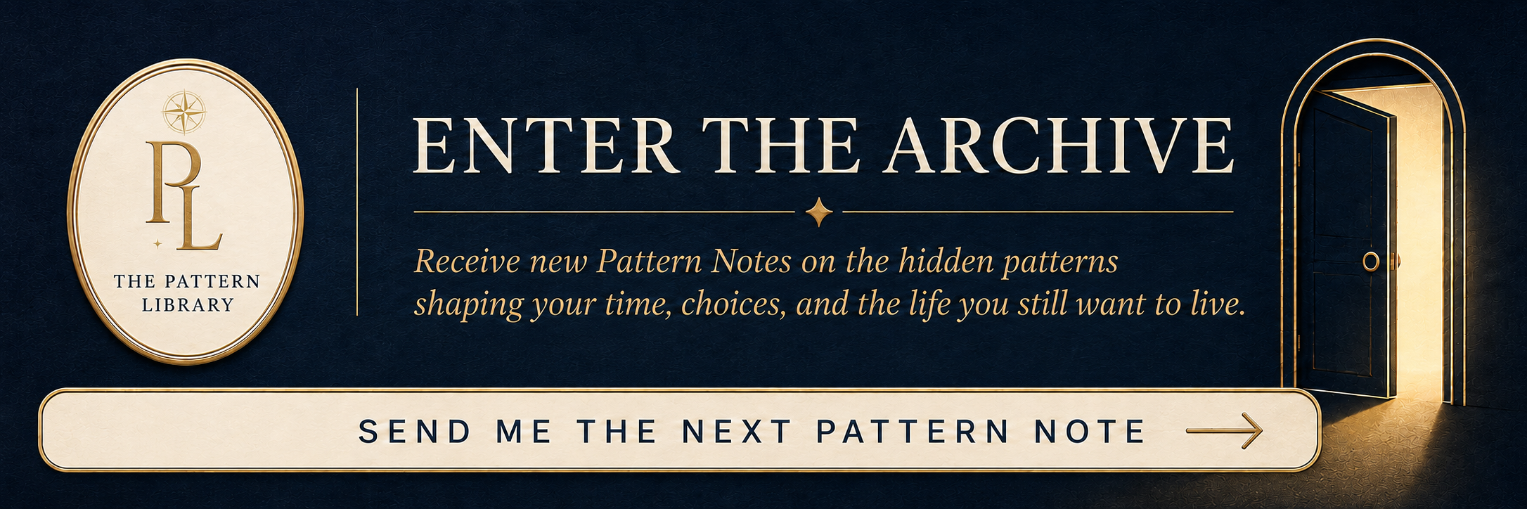 Enter The Pattern Library Archive to receive new Pattern Notes on the hidden patterns shaping your time, choices, and the life you still want to live. Enter The Pattern Library Archive to receive new Pattern Notes on the hidden patterns shaping your time, choices, and the life you still want to live.