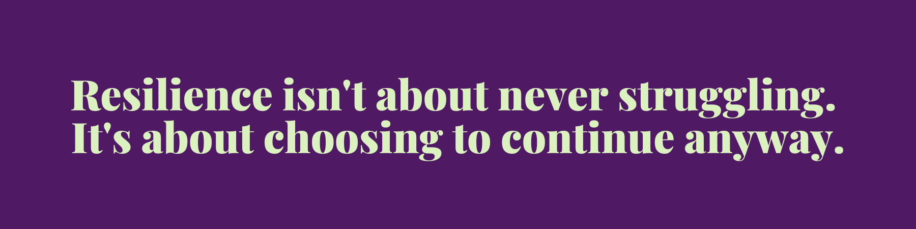Resilience isn't about never struggling. It's about choosing to continue anyway Resilience isn't about never struggling. It's about choosing to continue anyway
