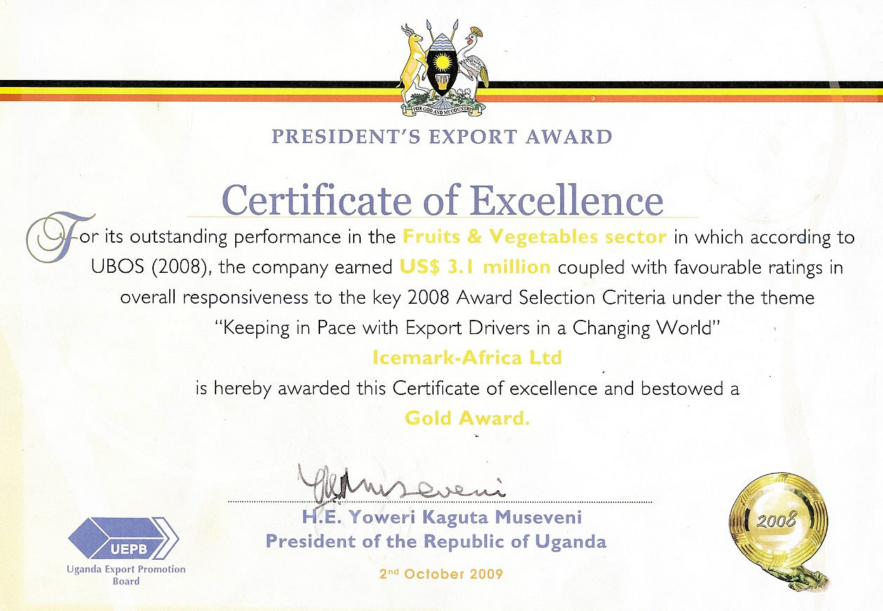 President’s Export Award Certificate of Excellence (Gold Award) presented to Icemark-Africa Ltd for outstanding performance in Uganda’s Fruits & Vegetables export sector; awarded by H.E. Yoweri Kaguta Museveni via the Uganda Export Promotion Board, 2008–2009