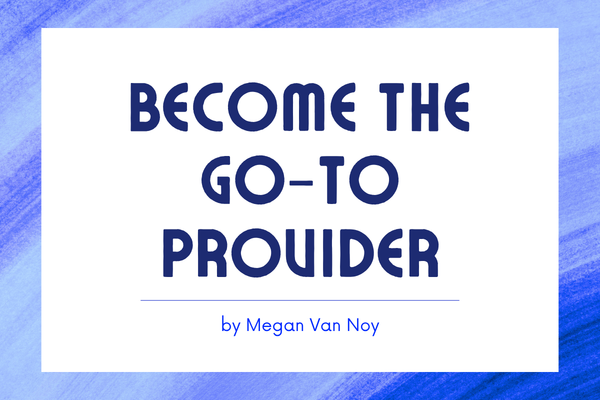 Become the Go To Provider Become the Go To Provider
