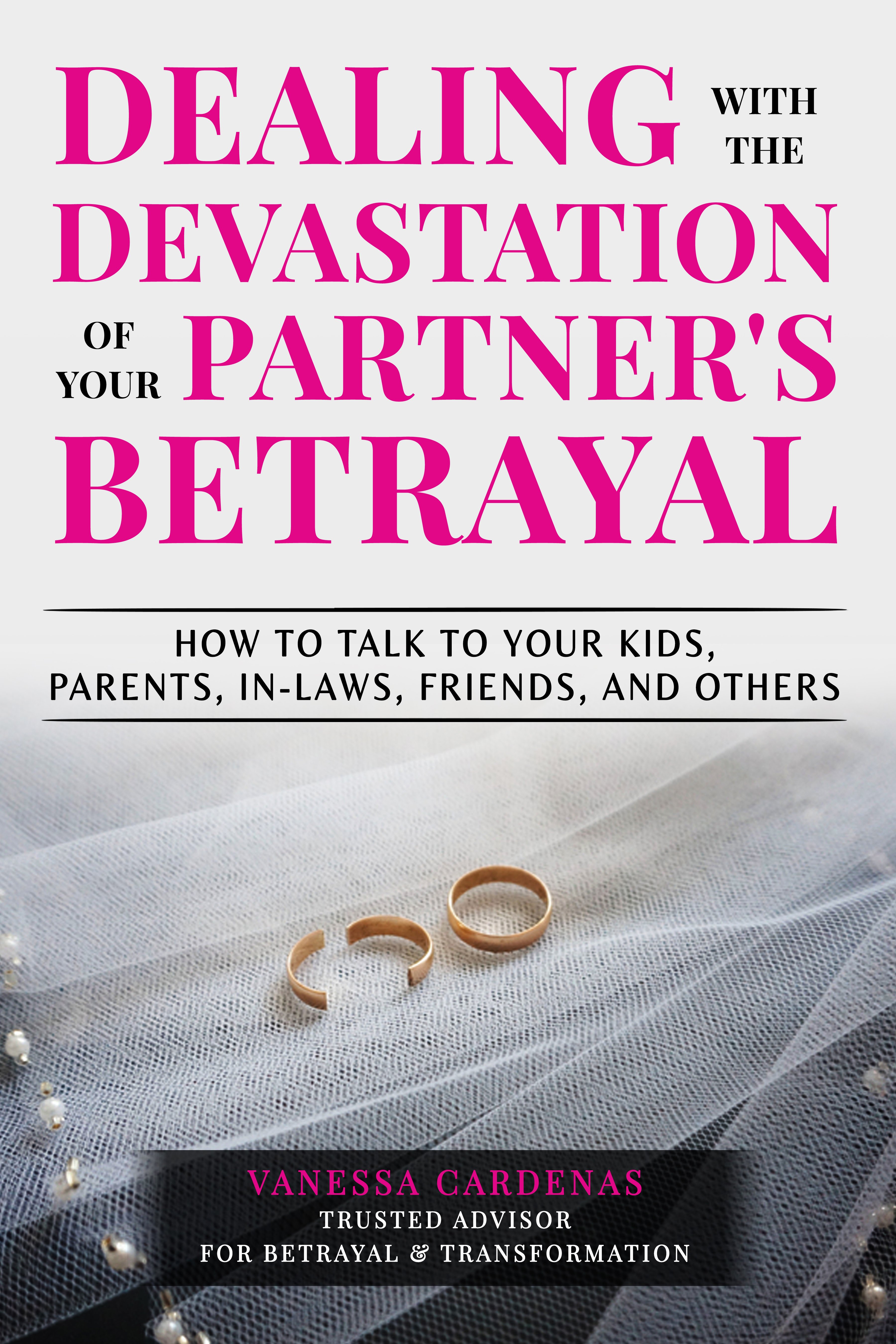 Dealing with the Devastation of Your Partner's Betrayal: How to Talk to Your Kids, Parents, In-Laws, Friends, and Others by Vanessa Cardenas