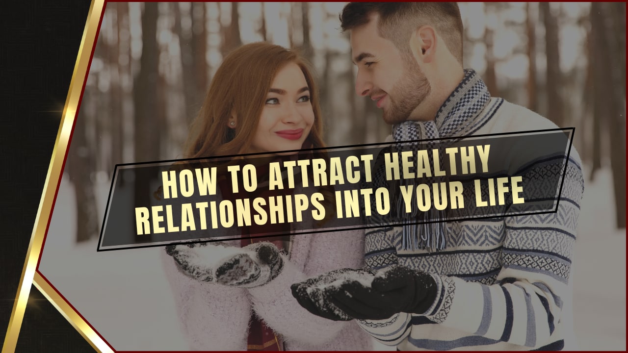 How To Attract Healthy Relationships Into Your Life