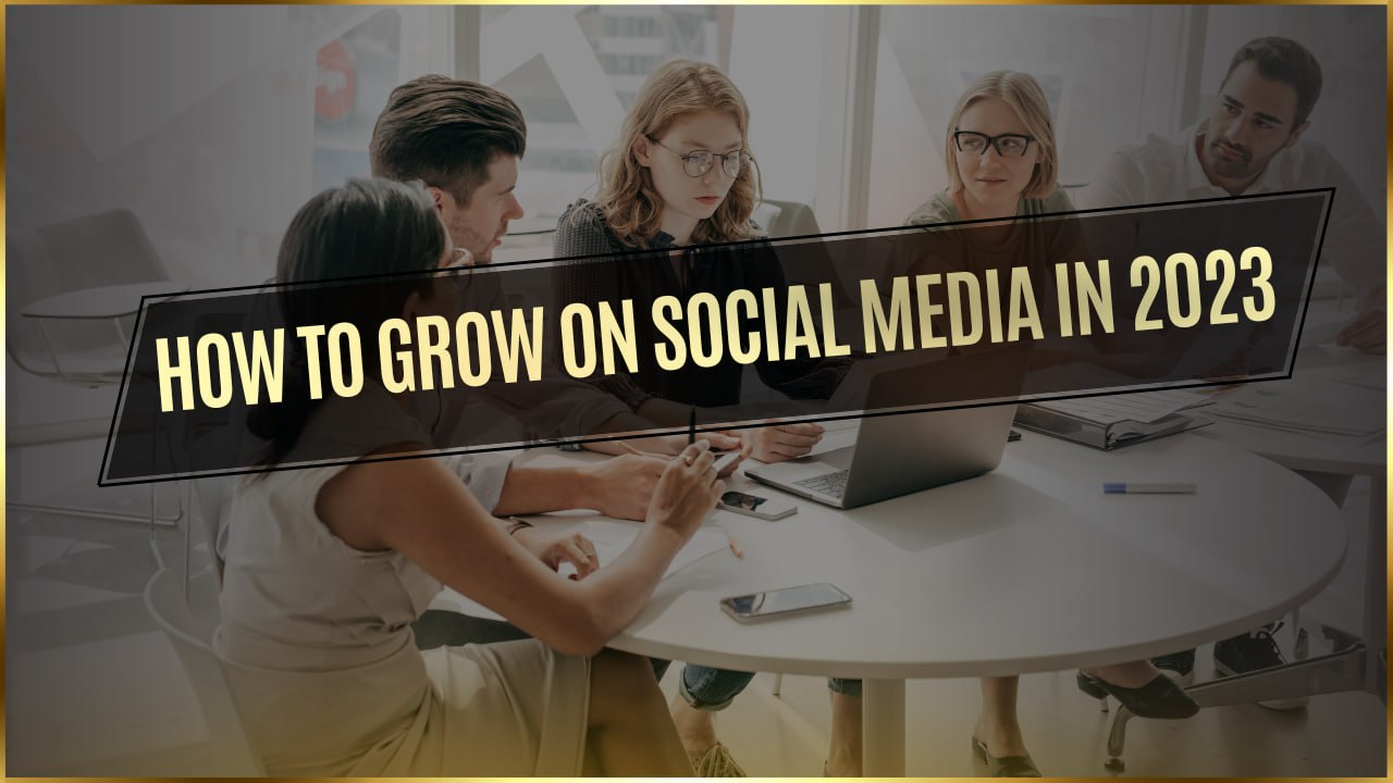How to Grow on Social Media in 2023