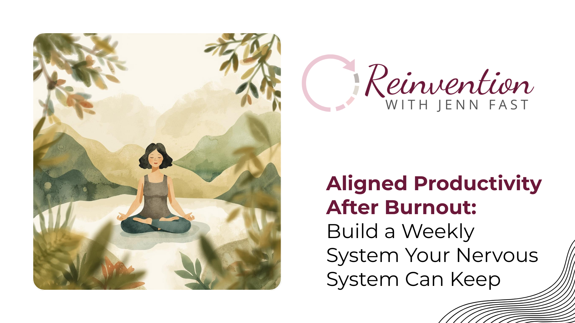 Illustrated blog graphic for Reinvention with Jenn Fast featuring a woman meditating in a peaceful mountain landscape with the title “Aligned Productivity After Burnout: Build a Weekly System Your Nervous System Can Keep.” Illustrated blog graphic for Reinvention with Jenn Fast featuring a woman meditating in a peaceful mountain landscape with the title “Aligned Productivity After Burnout: Build a Weekly System Your Nervous System Can Keep.”